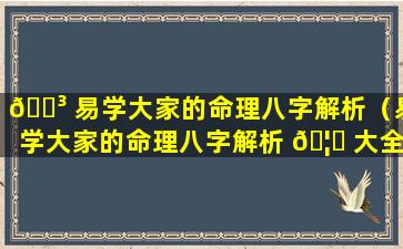 🌳 易学大家的命理八字解析（易学大家的命理八字解析 🦁 大全）